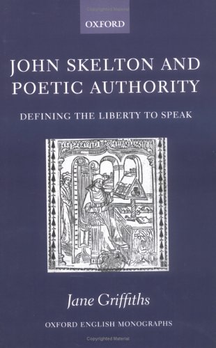 John Skelton and Poetic Authority Defining the Liberty to Speak  2006 9780199273607 Front Cover