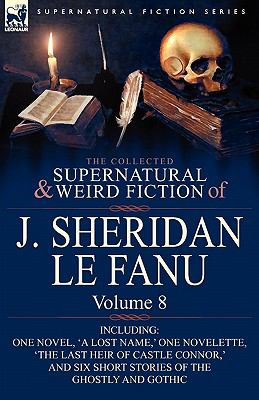 Collected Supernatural and Weird Fiction of J Sheridan le Fanu Volume 8-Including One Novel, 'A Lost Name,' One Novelette, 'the Last Heir of Cas N/A 9780857061607 Front Cover