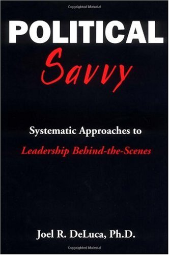 Political Savvy : Systematic Approaches to Leadership Behind-the-Scenes 1st 9780966763607 Front Cover