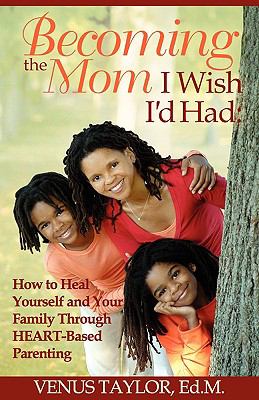 Becoming the Mom I Wish I'd Had How to Heal Yourself and Your Family Through Heart-Based Parenting  2009 9780982318607 Front Cover