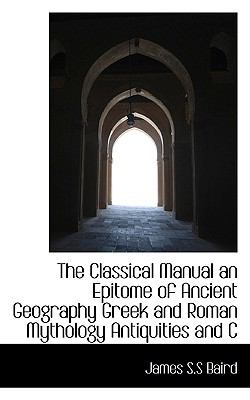Classical Manual an Epitome of Ancient Geography Greek and Roman Mythology Antiquities and C  N/A 9781116552607 Front Cover