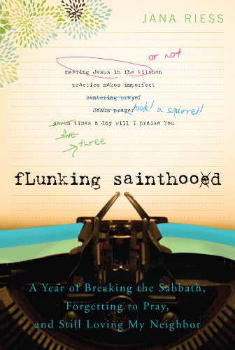 Flunking Sainthood A Year of Breaking the Sabbath, Forgetting to Pray, and Still Loving My Neighbor  2011 9781557256607 Front Cover