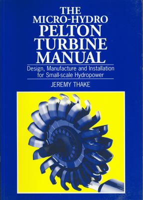 Micro-Hydro Pelton Turbine Manual Design, Manufacture and Installation for Small-Scale Hydropower  2000 9781853394607 Front Cover