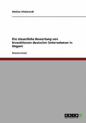 Die steuerliche Bewertung von Investitionen deutscher Unternehmen in Ungarn  N/A 9783638702607 Front Cover