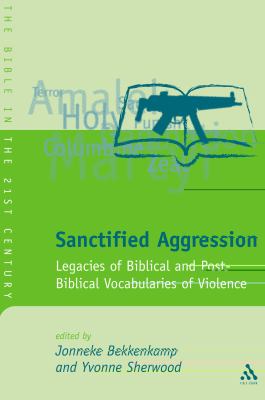 Sanctified Aggression JSOTS V400: Legacies of Biblical and Post-Biblical Vocabularies of Violence Legacies of Biblical and Post-Biblical Vocabularies of Violence  2004 9780567080608 Front Cover