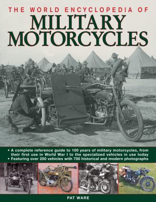 World Encyclopedia of Military Motorcycles A Complete Reference Guide to 100 Years of Military Motorcycles, from Their First Use in World War I to the Specialized Vehicles in Use Today. Featuring over 200 Vehicles with 700 Historical and Modern Photographs  2009 9780754819608 Front Cover