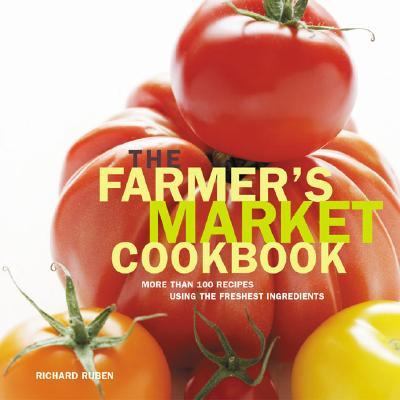 Farmer's Market Cookbook More Than 100 Recipes Using the Freshest Ingredients  2006 9781592289608 Front Cover