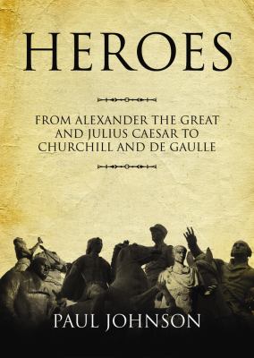 Heroes: From Alexander the Great and Julius Caesar to Churchill and De Gaulle  2007 9781433206610 Front Cover