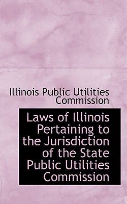 Laws of Illinois Pertaining to the Jurisdiction of the State Public Utilities Commission:   2008 9780554546612 Front Cover