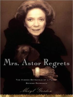 Mrs. Astor Regrets: The Hidden Betrayals of a Family Beyond Reproach  2009 9781400110612 Front Cover