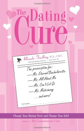 Dating Cure The Prescription for Ms. Eternal Bachelorette, Ms. All about Me, Ms. Can't Let Go, and Ms. Matrimony  2005 9781593372613 Front Cover