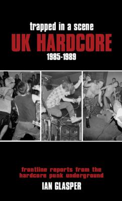 Trapped in a Scene UK Hardcore, 1985-1989 - Frontline Reports from the Hardcore Punk Underground  2009 9781901447613 Front Cover