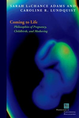 Coming to Life Philosophies of Pregnancy, Childbirth, and Mothering  2012 9780823244614 Front Cover