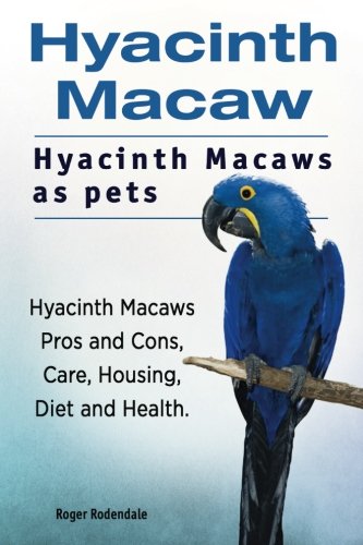 Hyacinth Macaw. Hyacinth Macaws As Pets. Hyacinth Macaws Pros and Cons, Care, Housing, Diet and Health  N/A 9781911142614 Front Cover