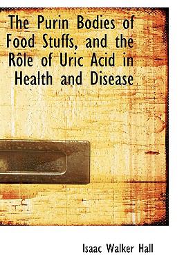 The Purin Bodies of Food Stuffs, and the Role of Uric Acid in Health and Disease:   2008 9780554701615 Front Cover