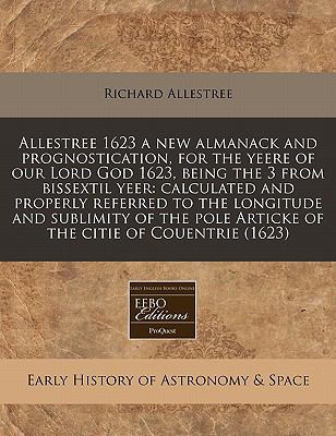 Allestree 1623 a new almanack and prognostication, for the yeere of our Lord God 1623, being the 3 from bissextil yeer: calculated and properly referred to the longitude and sublimity of the pole Articke of the citie of Couentrie (1623)  N/A 9781117800615 Front Cover