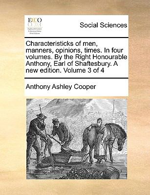 Characteristicks of Men, Manners, Opinions, Times in Four Volumes by the Right Honourable Anthony, Earl of Shaftesbury a New Edition Volume 3 Of N/A 9781140963615 Front Cover