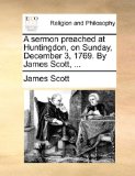 Sermon Preached at Huntingdon, on Sunday, December 3, 1769 by James Scott  N/A 9781170944615 Front Cover