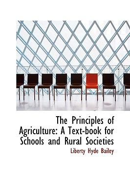The Principles of Agriculture: A Text-book for Schools and Rural Societies  2009 9781103633616 Front Cover