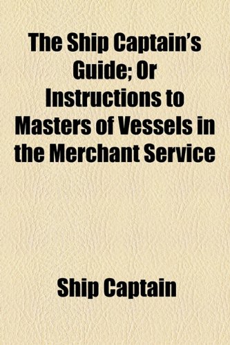 Ship Captain's Guide; or Instructions to Masters of Vessels in the Merchant Service  2010 9781154459616 Front Cover