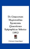 De Graecorum Magistratibus Eponymis Quaestiones Epigraphicae Selectae (1892) N/A 9781162324616 Front Cover