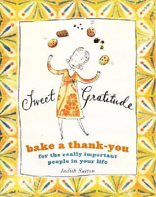 Sweet Gratitude Bake a Thank-You for the Really Important People in Your Life  2005 9781579652616 Front Cover