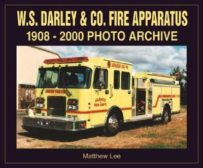 W. S. Darley and Co. Fire Apparatus 1908-2000 Photo Archive  2002 9781583880616 Front Cover