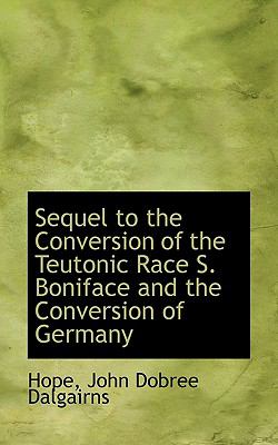 Sequel to the Conversion of the Teutonic Race S Boniface and the Conversion of Germany N/A 9781113891617 Front Cover