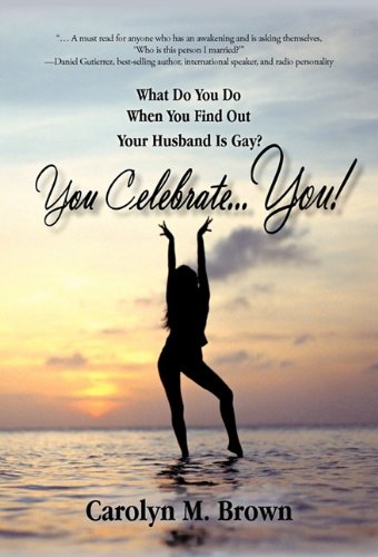 You Celebrate You What Do You Do When You Find Out Your Husband Is Gay? You ... Celebrate You!  2010 9781450280617 Front Cover