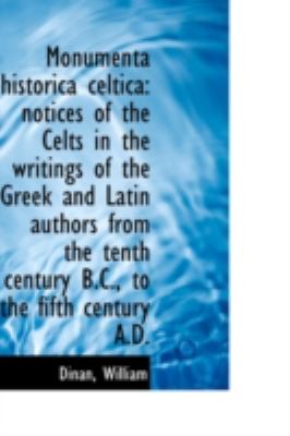 Monumenta Historica Celtic Notices of the Celts in the writings of the Greek and Latin authors Fro N/A 9781113162618 Front Cover