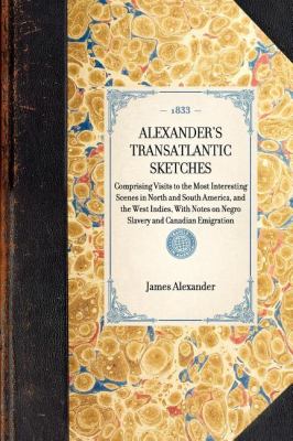 Alexander's Transatlantic Sketches Comprising Visits to the Most Interesting Scenes in North and South America, and the West Indies, with Notes on Negro Slavery and Canadian Emigration N/A 9781429001618 Front Cover