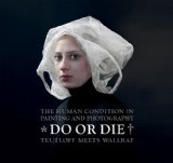 Do or Die The Human Condition in Painting and Photography - Teutloff Meets Wallraf  2010 9783777432618 Front Cover