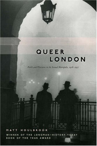 Queer London Perils and Pleasures in the Sexual Metropolis, 1918-1957  2006 9780226354620 Front Cover