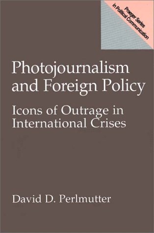 Photojournalism and Foreign Policy Icons of Outrage in International Crises  1998 9780275963620 Front Cover