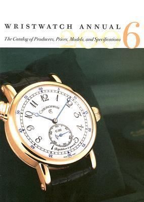 Wristwatch Annual 2006 The Catalog of Producers, Models and Specifications 8th 2005 (Annual) 9780789208620 Front Cover