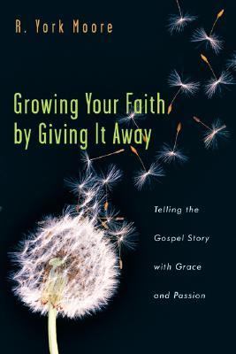 Growing Your Faith by Giving It Away Telling the Gospel Story with Grace and Passion  2005 9780830832620 Front Cover