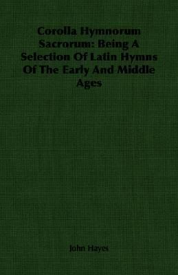 Corolla Hymnorum Sacrorum: Being a Selection of Latin Hymns of the Early and Middle Ages  2007 9781406760620 Front Cover