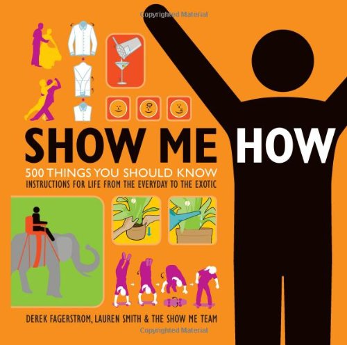 Show Me How: 500 Things You Should Know Instructions for Life From the Everyday to the Exotic N/A 9780061729621 Front Cover