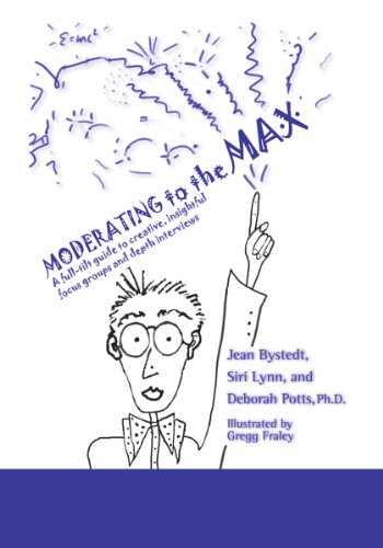 Moderating to the Max : A Full-tilt Guide to Creative, Insightful Focus Groups and Depth Interviews  2011 9780983043621 Front Cover