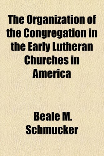 Organization of the Congregation in the Early Lutheran Churches in Americ  2010 9781153715621 Front Cover