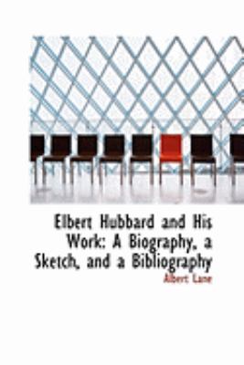 Elbert Hubbard and His Work: A Biography, a Sketch, and a Bibliography  2008 9780554842622 Front Cover