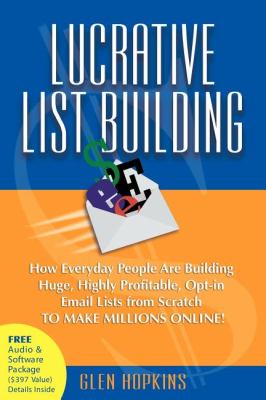 Lucrative List Building How Everyday People Are Building Huge, Highly Profitable Opt-In Email Lists from Scratch to Make Millions Online N/A 9781600371622 Front Cover