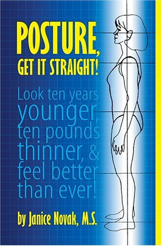 Posture, Get It Straight! Look ten years younger,10 pounds thinner, and feel better than Ever!  2006 9781931945622 Front Cover