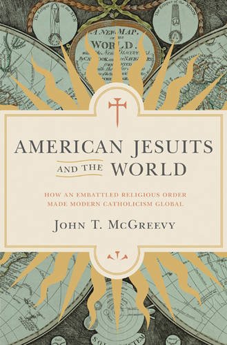 American Jesuits and the World How an Embattled Religious Order Made Modern Catholicism Global  2016 9780691171623 Front Cover