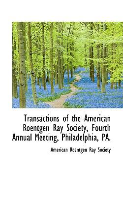 Transactions of the American Roentgen Ray Society, Fourth Annual Meeting, Philadelphia, Pa.:   2009 9781103790623 Front Cover