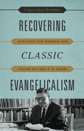 Recovering Classic Evangelicalism Applying the Wisdom and Vision of Carl F. H. Henry  2013 9781433530623 Front Cover