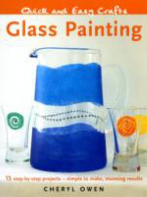Quick and Easy Crafts Glass Painting 15 Step-by-Step Projects - Simple to Make, Stunning Results  2008 9781847734624 Front Cover