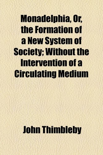 Monadelphia, or, the Formation of a New System of Society; Without the Intervention of a Circulating Medium  2010 9781154471625 Front Cover