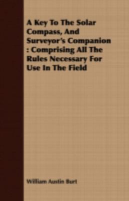 A Key to the Solar Compass, and Surveyor's Companion: Comprising All the Rules Necessary for Use in the Field  2008 9781408675625 Front Cover