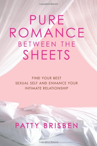 Pure Romance Between the Sheets Find Your Best Sexual Self and Enhance Your Intimate Relationship  2008 9781416572626 Front Cover